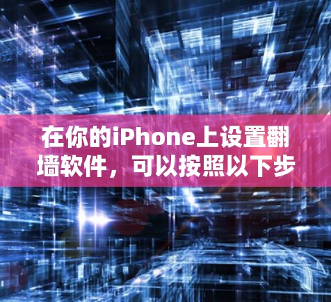在你的iPhone上设置翻墙软件，可以按照以下步骤进行