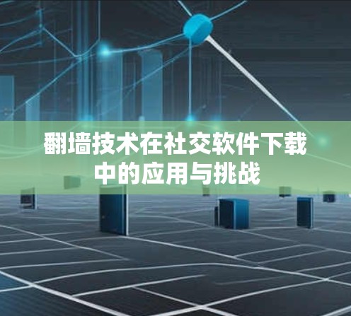 翻墙技术在社交软件下载中的应用与挑战