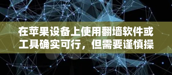 在苹果设备上使用翻墙软件或工具确实可行，但需要谨慎操作，因为这可能违反某些地区的法律法规。以下是一些可能的方法，但请注意，这些方法可能存在风险