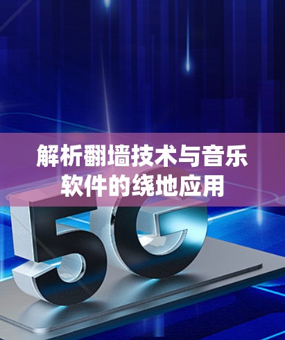 解析翻墙技术与音乐软件的绕地应用
