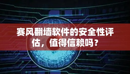 赛风翻墙软件的安全性评估，值得信赖吗？