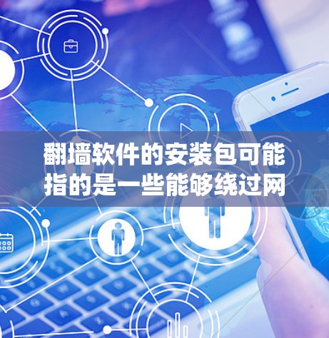 翻墙软件的安装包可能指的是一些能够绕过网络限制的软件，例如VPN客户端、代理服务器或其他类似的工具。这些软件可以帮助用户访问被限制或屏蔽的网站、内容或服务