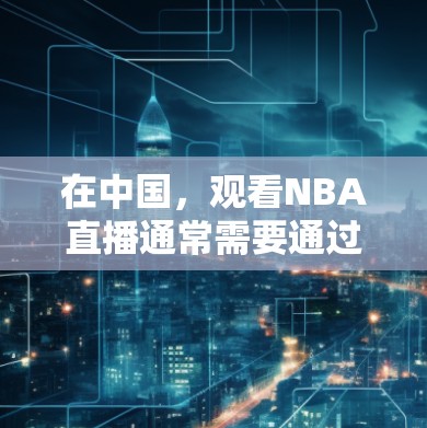 在中国，观看NBA直播通常需要通过合法的渠道。以下是一些常用的方法