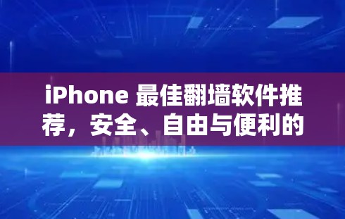 iPhone 最佳翻墙软件推荐，安全、自由与便利的结合