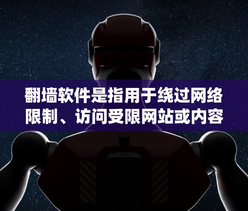 翻墙软件是指用于绕过网络限制、访问受限网站或内容的工具。这些工具可以帮助用户访问国外网站、避开网络监控或获取某些被限制的信息。以下是一些常见的翻墙软件和方法