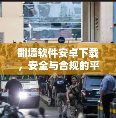 翻墙软件安卓下载，安全与合规的平衡