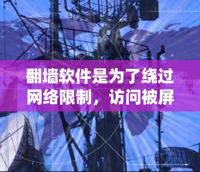 翻墙软件是为了绕过网络限制,访问被屏蔽的内容。以下是一些常见的翻墙软件及其特点