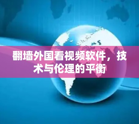 翻墙外国看视频软件,技术与伦理的平衡