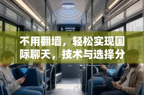 不用翻墙,轻松实现国际聊天,技术与选择分析