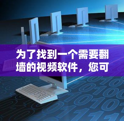为了找到一个需要翻墙的视频软件,您可以按照以下步骤进行