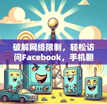 破解网络限制，轻松访问Facebook，手机翻墙软件的解析
