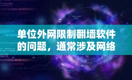 单位外网限制翻墙软件的问题,通常涉及网络安全、网络管理和法规遵守等多个方面。以下是一些可能的解决方案和注意事项