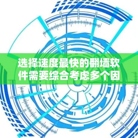选择速度最快的翻墙软件需要综合考虑多个因素,以下是根据您的需求整理的建议 选择速度最快的翻墙软件需要综合考虑多个因素,以下是根据您的需求整理的建议