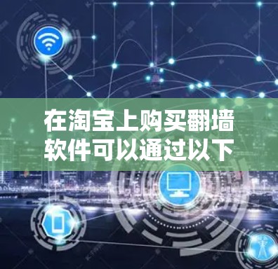 在淘宝上购买翻墙软件可以通过以下步骤进行