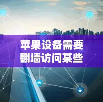 苹果设备需要翻墙访问某些漫画软件或内容，可能是因为这些内容在某些地区或平台被限制或屏蔽。然而，使用翻墙软件或工具在苹果生态中存在一些挑战和限制