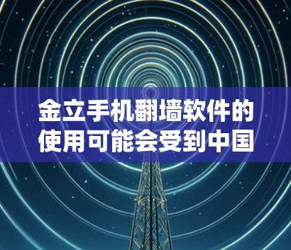 金立手机翻墙软件的使用可能会受到中国运营商的网络监管政策限制。翻墙软件通常可以帮助用户绕过网络限制,但具体效果还取决于网络环境、设备型号以及运营商的防火墙设置