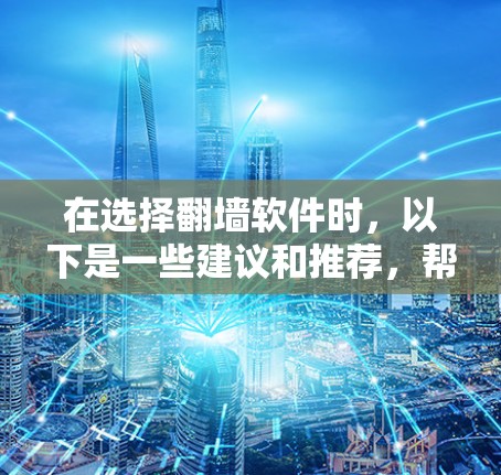 在选择翻墙软件时,以下是一些建议和推荐,帮助您找到最适合的工具