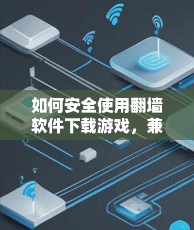 如何安全使用翻墙软件下载游戏，兼顾隐私与合法性