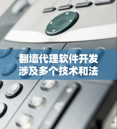 翻墙代理软件开发涉及多个技术和法律问题，需要谨慎处理。以下是关于翻墙代理软件开发的一些关键点和建议