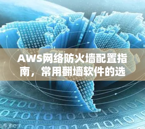 AWS网络防火墙配置指南,常用翻墙软件的选择与应用