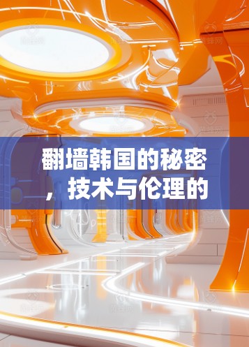 翻墙韩国的秘密,技术与伦理的碰撞