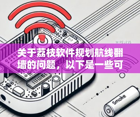 关于荔枝软件规划航线翻墙的问题，以下是一些可能的解释和建议
