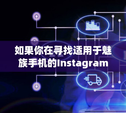 如果你在寻找适用于魅族手机的Instagram翻墙软件，以下是一些常见的翻墙工具和解决方案，可能会对你有所帮助