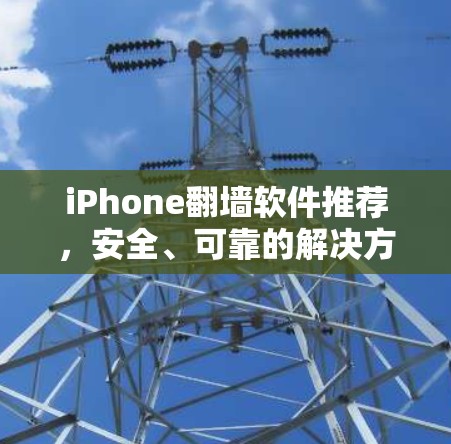 iPhone翻墙软件推荐，安全、可靠的解决方案