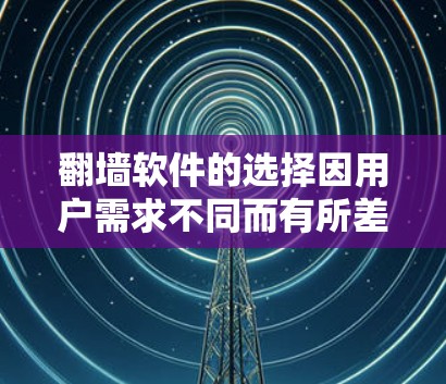 翻墙软件的选择因用户需求不同而有所差异。以下是一些常用的翻墙软件及其特点