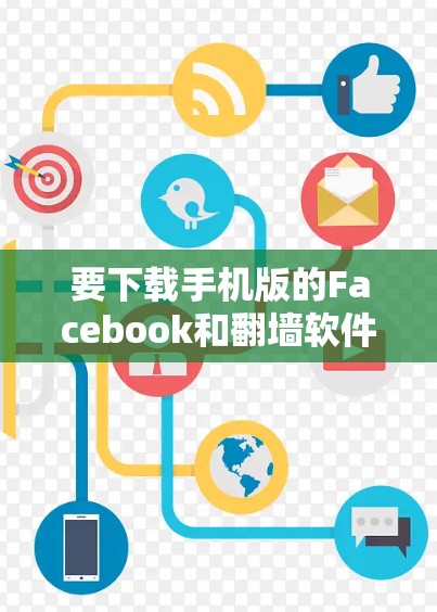 要下载手机版的Facebook和翻墙软件，请按照以下步骤操作