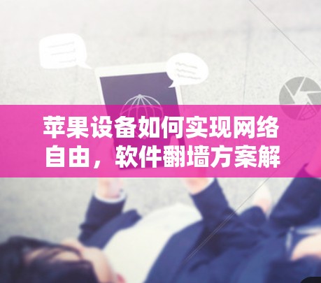 苹果设备如何实现网络自由,软件翻墙方案解析