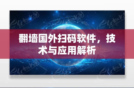 翻墙国外扫码软件,技术与应用解析 翻墙国外扫码软件,技术与应用解析