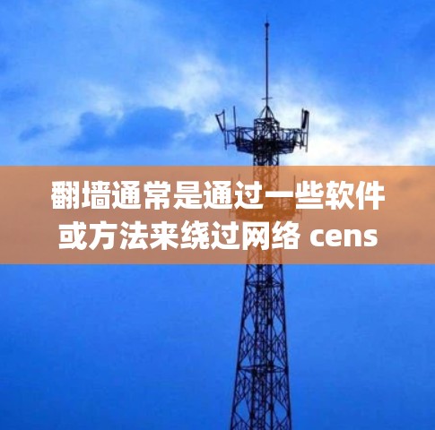 翻墙通常是通过一些软件或方法来绕过网络 censorship(网络审查)以访问被限制访问的网站或内容。以下是一些常见的翻墙方法和相关软件