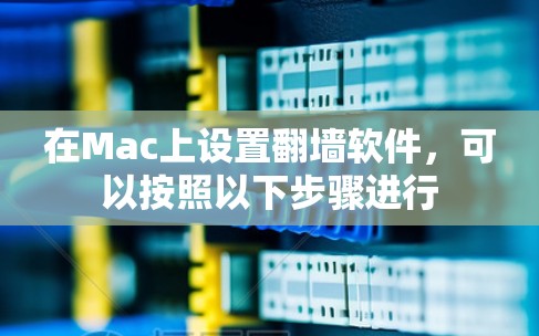 在Mac上设置翻墙软件,可以按照以下步骤进行 在Mac上设置翻墙软件,可以按照以下步骤进行