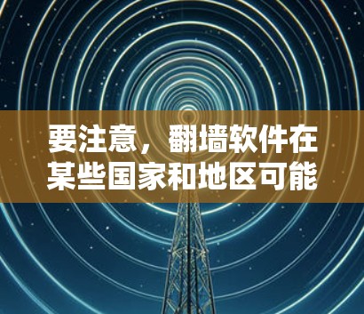 要注意,翻墙软件在某些国家和地区可能涉及法律问题,因此在下载和使用前,请确保遵守当地法律法规