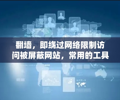 翻墙,即绕过网络限制访问被屏蔽网站,常用的工具和方法包括