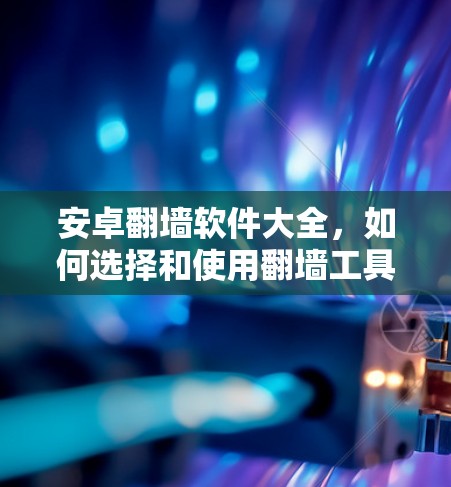 安卓翻墙软件大全,如何选择和使用翻墙工具