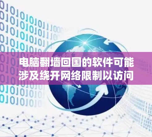 电脑翻墙回国的软件可能涉及绕开网络限制以访问某些网站，但需谨慎使用，考虑到法律和安全风险。以下是对这些软件的分析