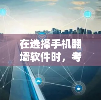 在选择手机翻墙软件时,考虑以下几个关键因素