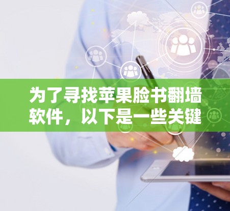 为了寻找苹果脸书翻墙软件,以下是一些关键点和建议