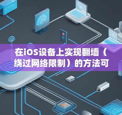 在iOS设备上实现翻墙（绕过网络限制）的方法可以通过以下步骤进行