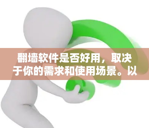 翻墙软件是否好用，取决于你的需求和使用场景。以下是一些常见的翻墙方法及其优缺点