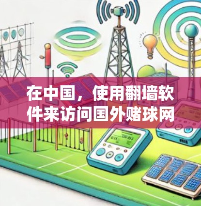 在中国，使用翻墙软件来访问国外赌球网站是非法的，因为赌博活动在中国是严格禁止的。此外，翻墙软件可能会绕过国家的网络监管措施，但这本身也是违反法律的行为