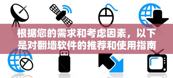根据您的需求和考虑因素，以下是对翻墙软件的推荐和使用指南