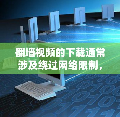 翻墙视频的下载通常涉及绕过网络限制,获取某些地区或平台无法访问的视频内容。以下是一些可能的方法和工具,但请注意,这些方法可能涉及法律风险,建议遵守相关法律法规,尊重版权所有者