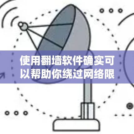 使用翻墙软件确实可以帮助你绕过网络限制,访问更多内容。以下是详细的步骤指南 使用翻墙软件确实可以帮助你绕过网络限制,访问更多内容。以下是详细的步骤指南