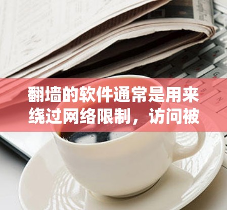 翻墙的软件通常是用来绕过网络限制,访问被限制或封锁的网站。然而,使用这样的软件可能会涉及到法律和道德问题,因此在使用之前,建议您充分了解相关法律法规,并确保不会侵犯版权或侵犯他人的隐私