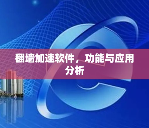 翻墙加速软件,功能与应用分析