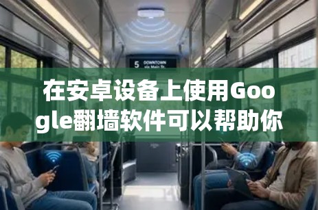 在安卓设备上使用Google翻墙软件可以帮助你访问被限制的网站,但需要注意遵守相关法律和网络规定。以下是一些常见的解决方法