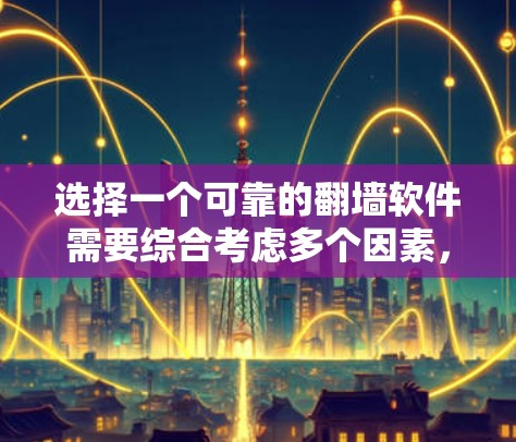 选择一个可靠的翻墙软件需要综合考虑多个因素,以下是对这些因素的详细分析和建议 选择一个可靠的翻墙软件需要综合考虑多个因素,以下是对这些因素的详细分析和建议